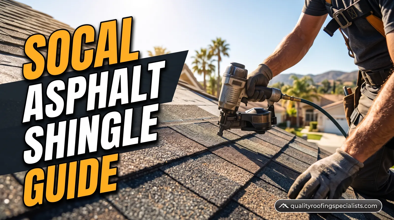 SoCal Asphalt Shingle Guide: a roofer nailing asphalt shingles on a sunny Southern California roof